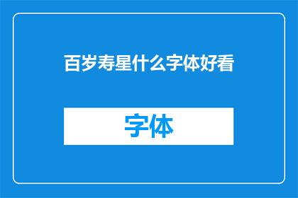 百岁寿星什么字体好看(百岁寿星，哪种字体最为赏心悦目？)