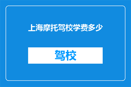 上海摩托驾校学费多少(上海摩托驾校的学费是多少？)