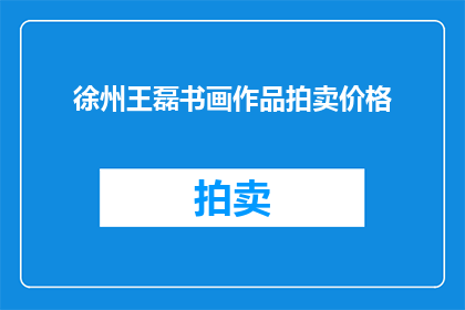 徐州王磊书画作品拍卖价格(徐州王磊的书画作品拍卖价格是多少？)