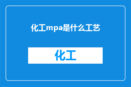 化工mpa是什么工艺(化工领域中的mpa工艺是什么？)