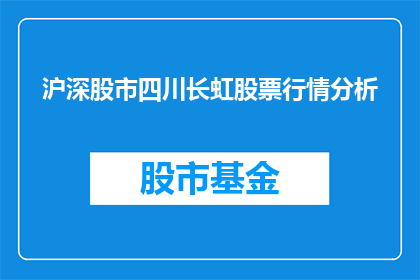 沪深股市四川长虹股票行情分析(四川长虹股票行情分析：投资者如何把握投资机会？)