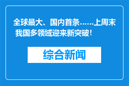 全球最大、国内首条……上周末 我国多领域迎来新突破！
