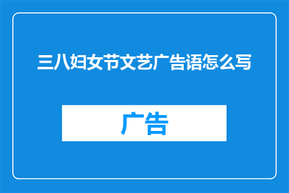 三八妇女节文艺广告语怎么写(如何撰写一个引人入胜的三八妇女节文艺广告语？)
