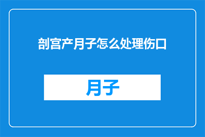 剖宫产月子怎么处理伤口(剖宫产后的月子期间，如何妥善处理伤口？)