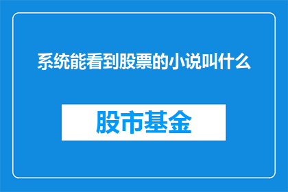 系统能看到股票的小说叫什么(系统能否识别并分析股票相关小说的标题？)