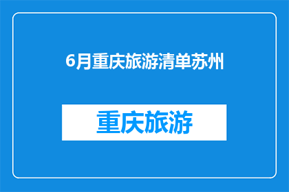6月重庆旅游清单苏州(重庆6月旅游清单：您是否已经准备好探索这座山城的魅力？)