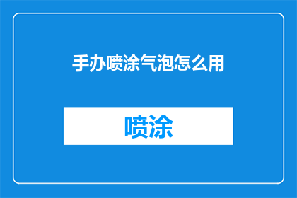 手办喷涂气泡怎么用(如何正确使用手办喷涂气泡？)
