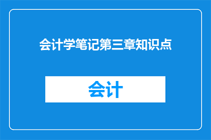 会计学笔记第三章知识点(会计学笔记第三章知识点：你掌握了哪些关键概念？)