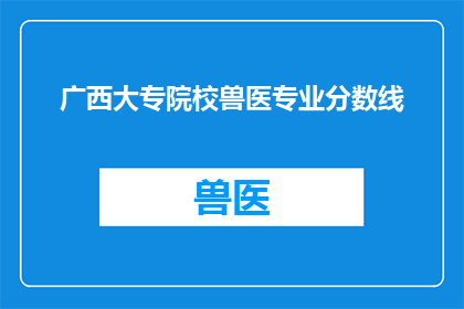 广西大专院校兽医专业分数线(广西大专院校兽医专业录取分数线是多少？)