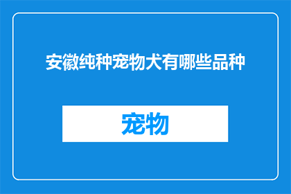 安徽纯种宠物犬有哪些品种(安徽地区有哪些独特的纯种宠物犬品种？)