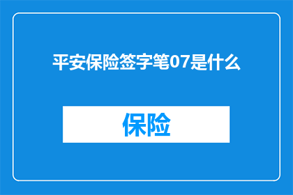 平安保险签字笔07是什么(平安保险签字笔07是什么？)