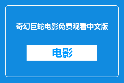 奇幻巨蛇电影免费观看中文版(奇幻巨蛇电影是否提供免费中文观看版本？)