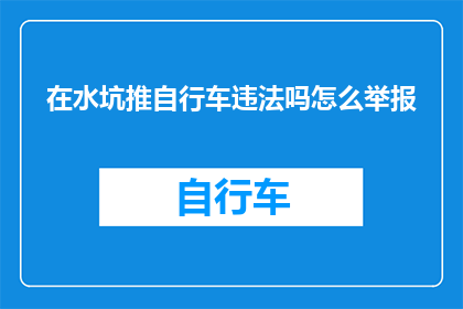 在水坑推自行车违法吗怎么举报(在水坑中骑行自行车是否构成违法行为？如何进行举报？)