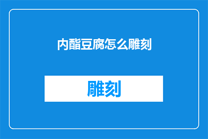 内酯豆腐怎么雕刻(如何优雅地雕刻出精致的内酯豆腐？)