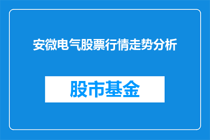 安微电气股票行情走势分析(如何分析安徽电气股票的行情走势？)