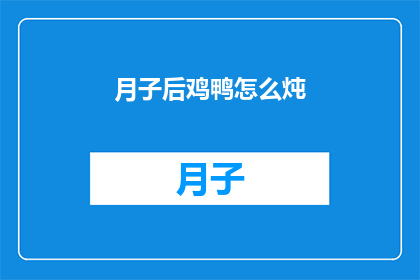 月子后鸡鸭怎么炖(月子后如何炖鸡鸭？)