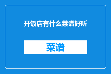 开饭店有什么菜谱好听(开饭店时，您是否在寻找那些既悦耳又吸引人的菜谱名称？)
