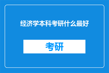 经济学本科考研什么最好(经济学本科学生，考研时选择什么专业最好？)