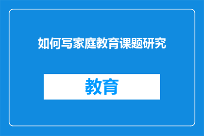 如何写家庭教育课题研究(如何撰写家庭教育课题研究？)
