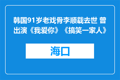 韩国91岁老戏骨李顺载去世 曾出演《我爱你》《搞笑一家人》