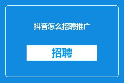 抖音怎么招聘推广(如何高效招聘推广人才？)