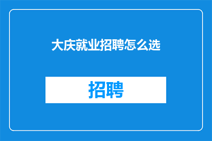 大庆就业招聘怎么选(如何选择合适的大庆就业招聘？)