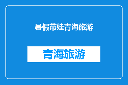 暑假带娃青海旅游(暑假期间，您是否计划带娃去青海旅游？)