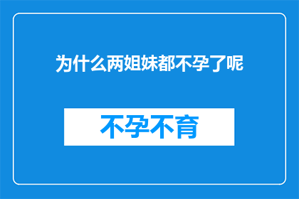 为什么两姐妹都不孕了呢(探究姐妹俩不孕之谜：为何两姐妹都面临生育难题？)