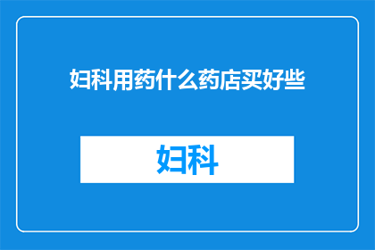 妇科用药什么药店买好些(妇科用药在何处购买更为合适？)