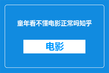 童年看不懂电影正常吗知乎(童年时期无法理解电影情节，这是否意味着我们的认知发展存在缺陷？)