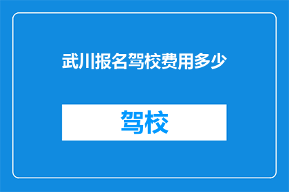 武川报名驾校费用多少(您是否好奇武川地区报名驾校的费用是多少？)