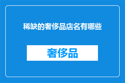稀缺的奢侈品店名有哪些(哪些奢侈品店名稀缺且难以找到？)