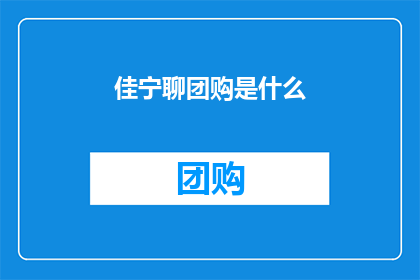 佳宁聊团购是什么(佳宁聊团购究竟指的是什么？)