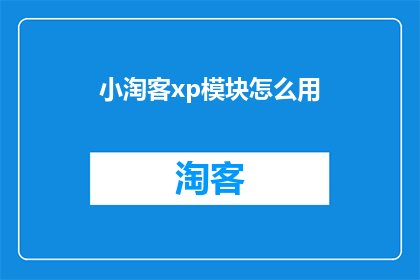 小淘客xp模块怎么用(如何有效使用小淘客xp模块？)