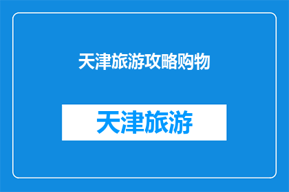天津旅游攻略购物(天津旅游必去景点及购物攻略，您是否已经准备好探索这座城市的精髓？)
