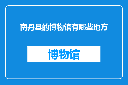 南丹县的博物馆有哪些地方(南丹县的博物馆有哪些地方？)