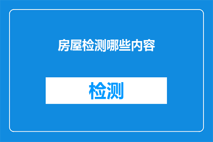 房屋检测哪些内容(房屋检测涵盖哪些关键领域？)