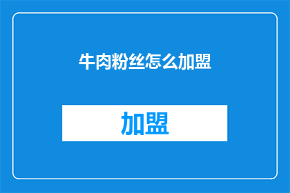 牛肉粉丝怎么加盟(加盟牛肉粉丝店：您需要了解的步骤和要求是什么？)