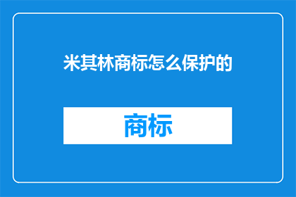 米其林商标怎么保护的(如何有效保护米其林商标？)