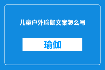 儿童户外瑜伽文案怎么写(如何撰写吸引儿童参与的户外瑜伽活动文案？)