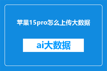 苹果15pro怎么上传大数据(如何将苹果15Pro设备上传大数据？)