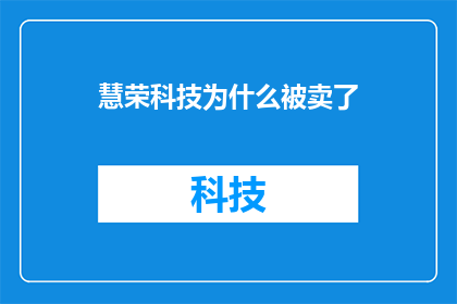慧荣科技为什么被卖了(慧荣科技为何遭遇出售？背后原因引发市场关注)