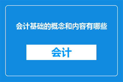 会计基础的概念和内容有哪些(会计基础的核心概念与关键内容有哪些？)