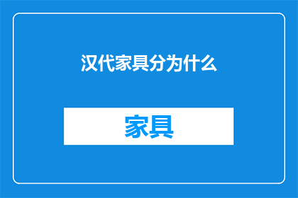 汉代家具分为什么(汉代家具的分类与特点是什么？)