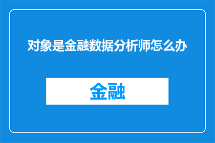 对象是金融数据分析师怎么办(面对金融数据分析师这一职业，您应如何提升自己的专业能力？)