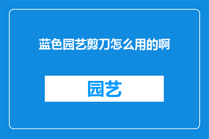 蓝色园艺剪刀怎么用的啊(如何正确使用蓝色园艺剪刀？)