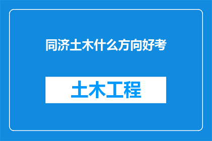 同济土木什么方向好考(同济土木专业，哪些方向更容易通过考试？)