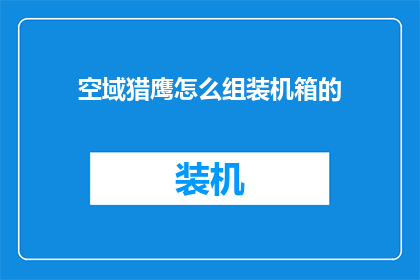空域猎鹰怎么组装机箱的(如何组装一个高效能的空域猎鹰机箱？)