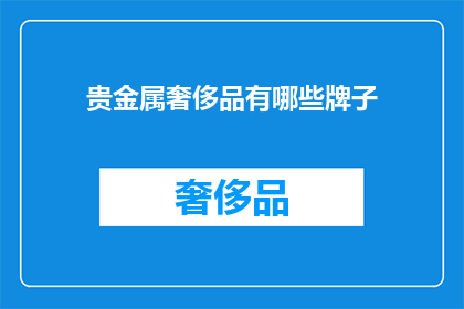 贵金属奢侈品有哪些牌子(贵金属奢侈品品牌大全：你了解哪些顶级奢华品牌的珍贵与价值？)