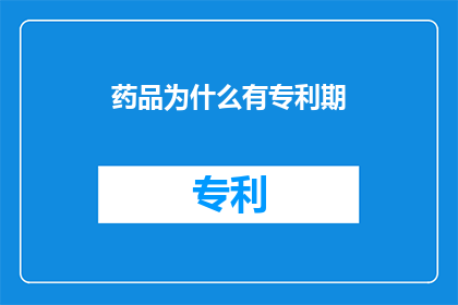药品为什么有专利期(为什么药品需要专利保护期？)